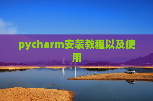 pycharm安装教程以及使用